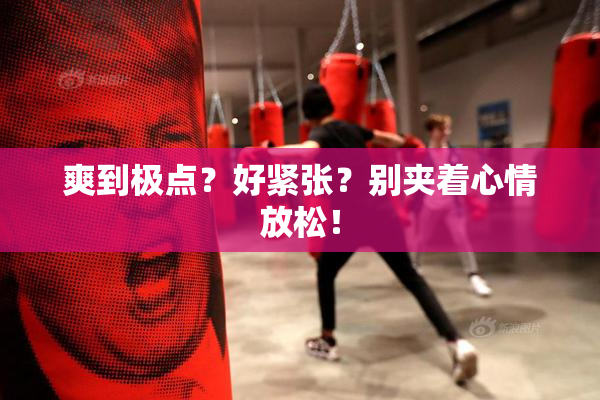 爽到极点？好紧张？别夹着心情放松！