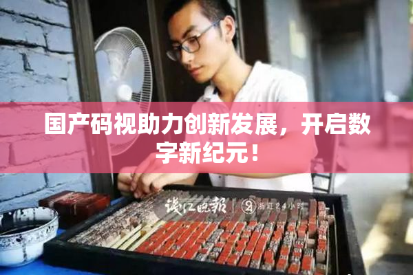 国产码视助力创新发展，开启数字新纪元！