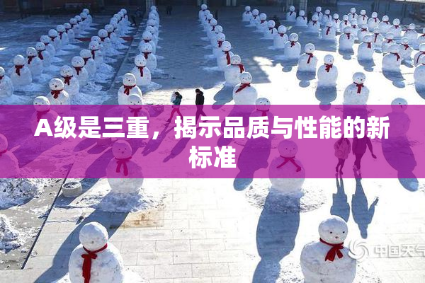 A级是三重，揭示品质与性能的新标准