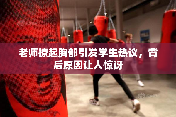 老师撩起胸部引发学生热议，背后原因让人惊讶