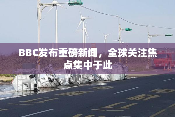BBC发布重磅新闻，全球关注焦点集中于此