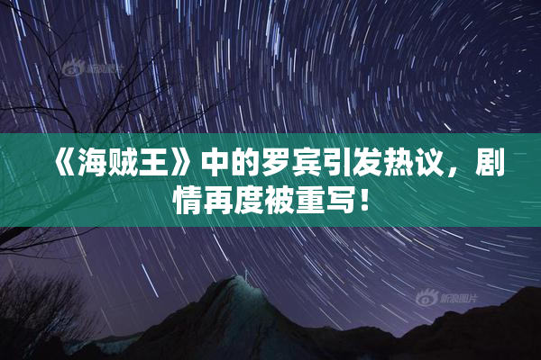 《海贼王》中的罗宾引发热议，剧情再度被重写！