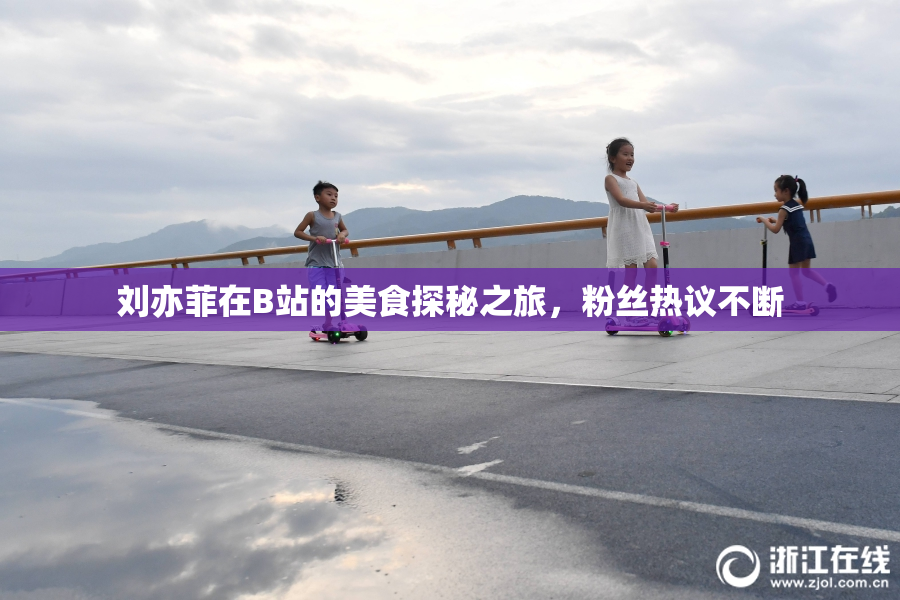 刘亦菲在B站的美食探秘之旅，粉丝热议不断