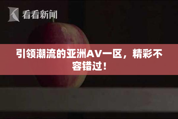 引领潮流的亚洲AV一区，精彩不容错过！