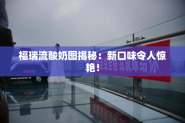 福瑞流酸奶图揭秘：新口味令人惊艳！