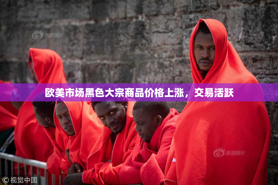 欧美市场黑色大宗商品价格上涨，交易活跃