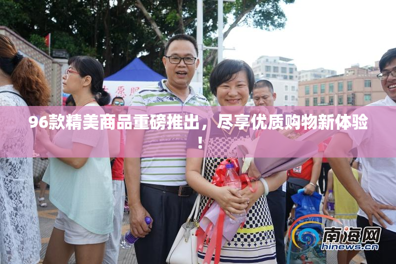 96款精美商品重磅推出，尽享优质购物新体验！