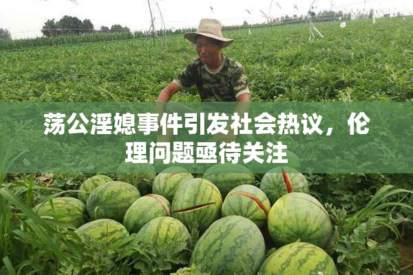 荡公淫媳事件引发社会热议，伦理问题亟待关注