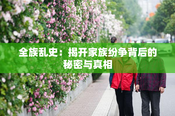全族乱史：揭开家族纷争背后的秘密与真相
