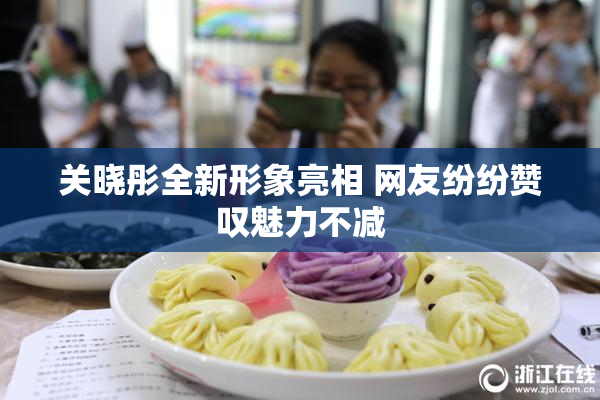 关晓彤全新形象亮相 网友纷纷赞叹魅力不减
