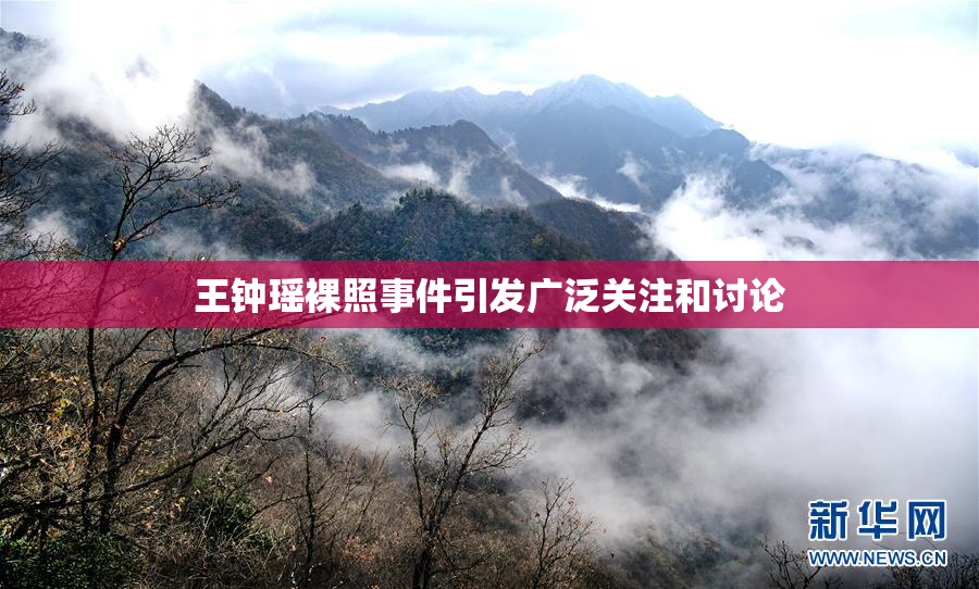 王钟瑶裸照事件引发广泛关注和讨论