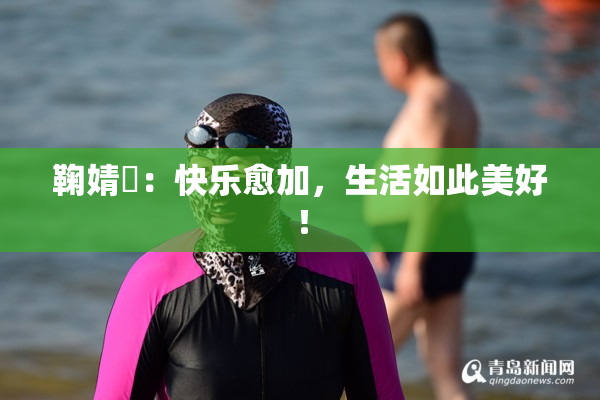 鞠婧祎：快乐愈加，生活如此美好！