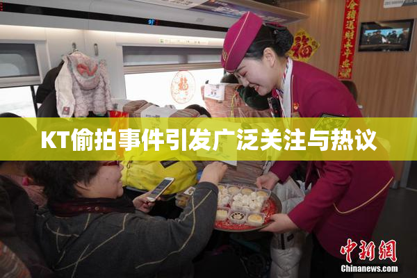 KT偷拍事件引发广泛关注与热议