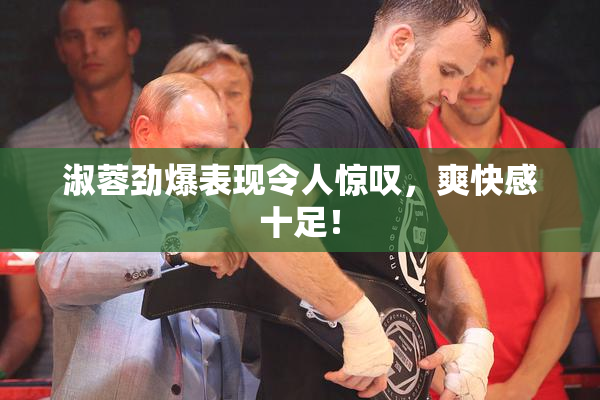 淑蓉劲爆表现令人惊叹，爽快感十足！