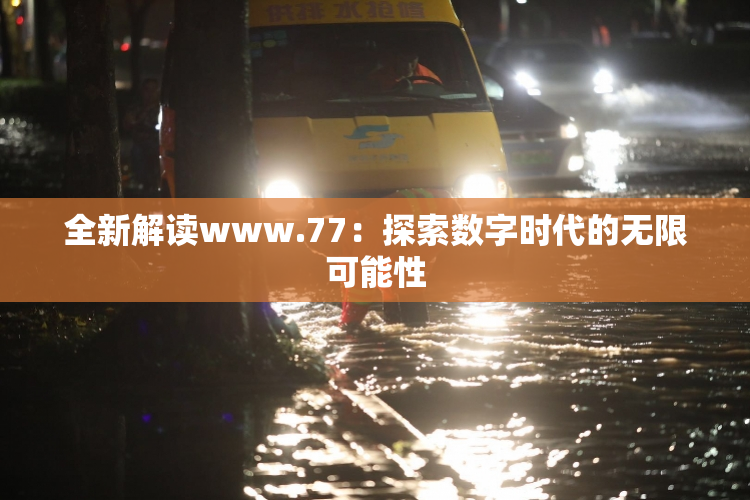 全新解读www.77：探索数字时代的无限可能性