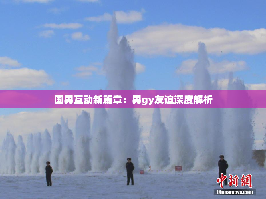 国男互动新篇章：男gy友谊深度解析