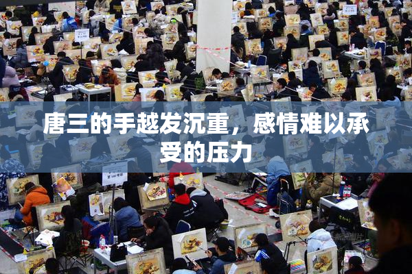 唐三的手越发沉重，感情难以承受的压力