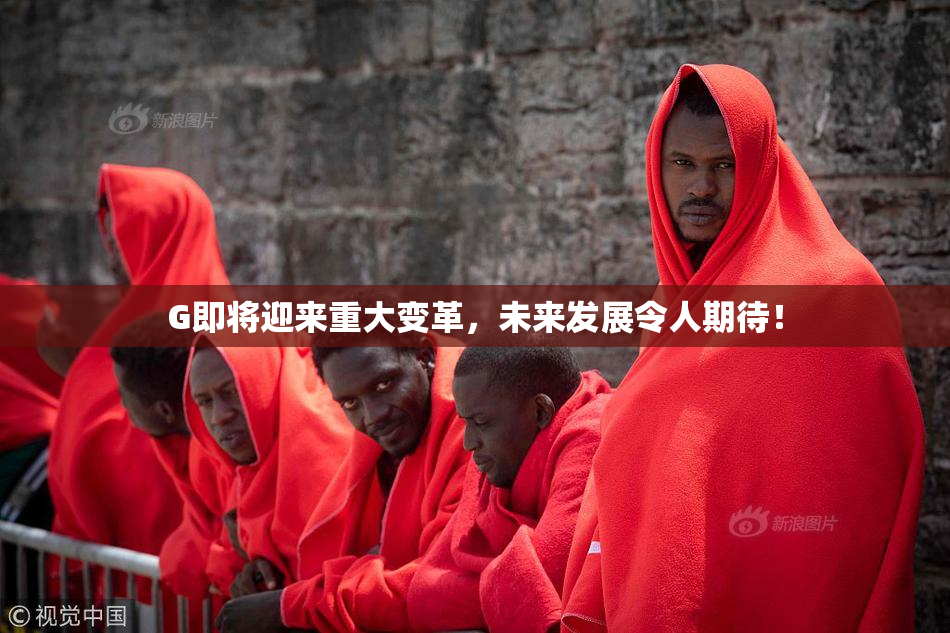 G即将迎来重大变革，未来发展令人期待！