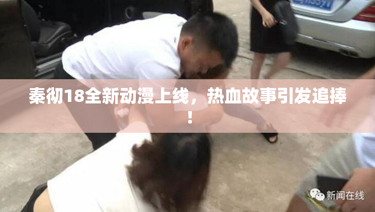 秦彻18全新动漫上线，热血故事引发追捧！