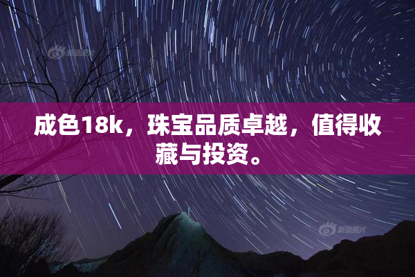 成色18k，珠宝品质卓越，值得收藏与投资。