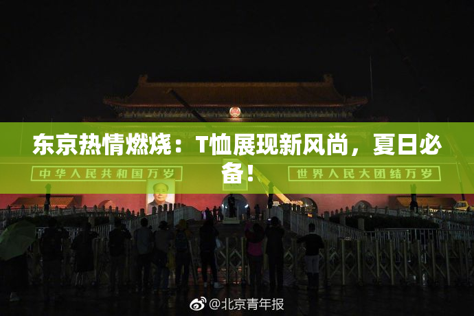 东京热情燃烧：T恤展现新风尚，夏日必备！