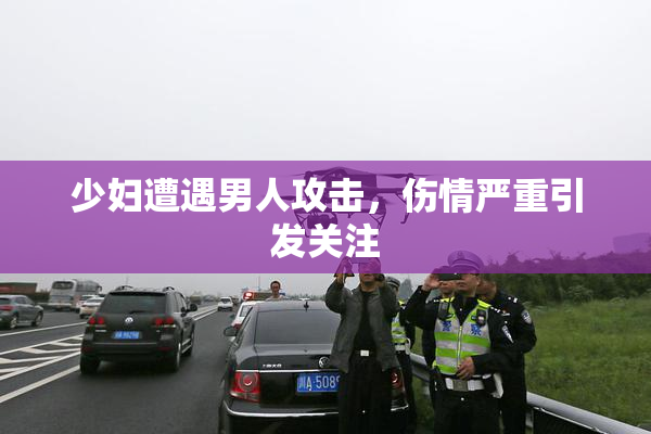 少妇遭遇男人攻击，伤情严重引发关注