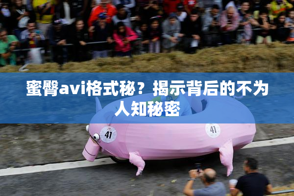 蜜臀avi格式秘？揭示背后的不为人知秘密