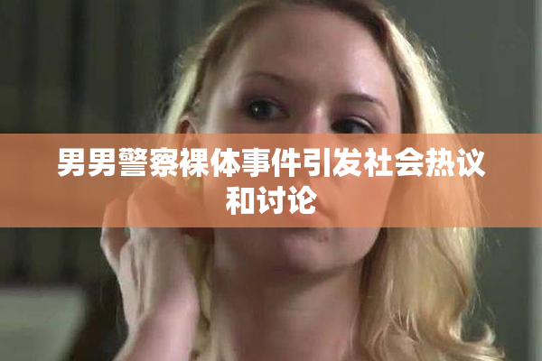 男男警察裸体事件引发社会热议和讨论