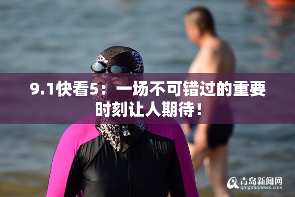 9.1快看5：一场不可错过的重要时刻让人期待！