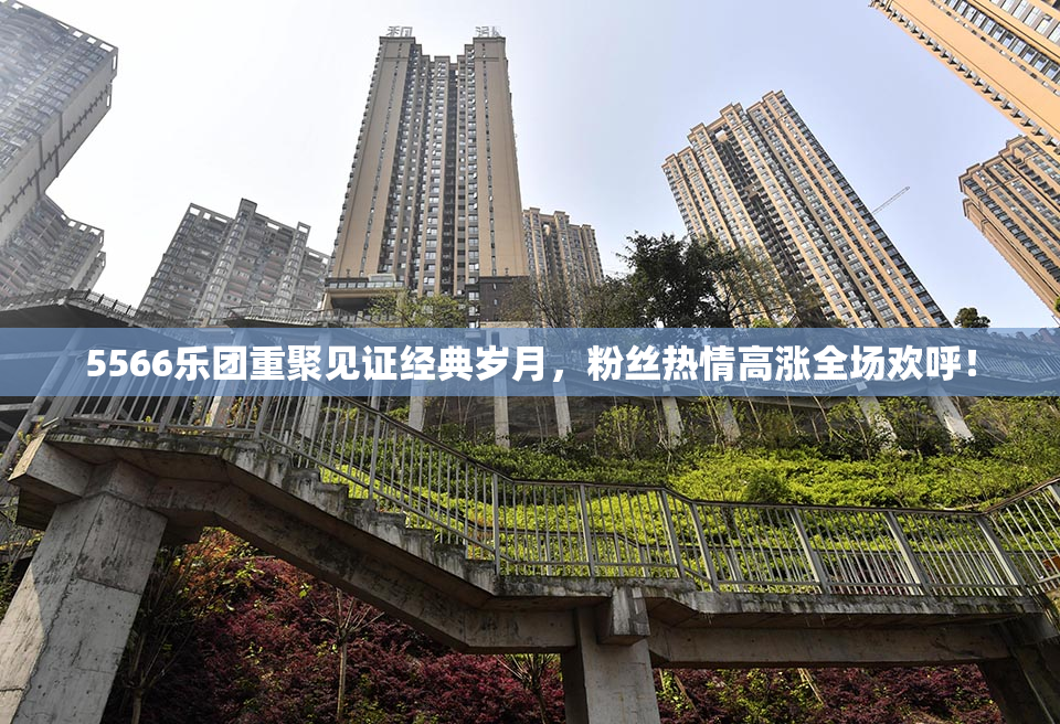 5566乐团重聚见证经典岁月，粉丝热情高涨全场欢呼！