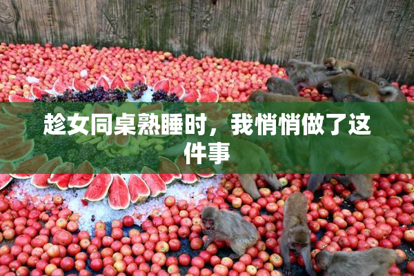 趁女同桌熟睡时，我悄悄做了这件事