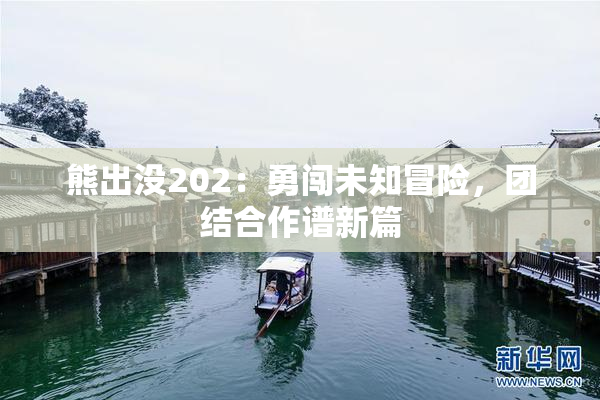 熊出没202：勇闯未知冒险，团结合作谱新篇