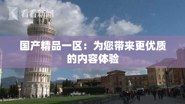 国产精品一区：为您带来更优质的内容体验