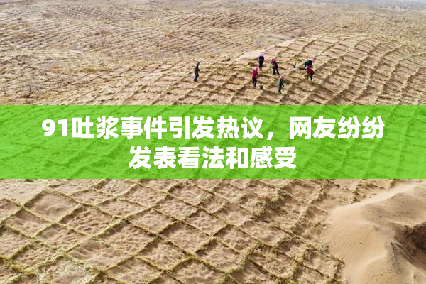91吐浆事件引发热议，网友纷纷发表看法和感受