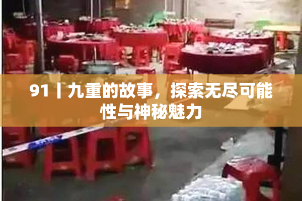 91丨九重的故事，探索无尽可能性与神秘魅力