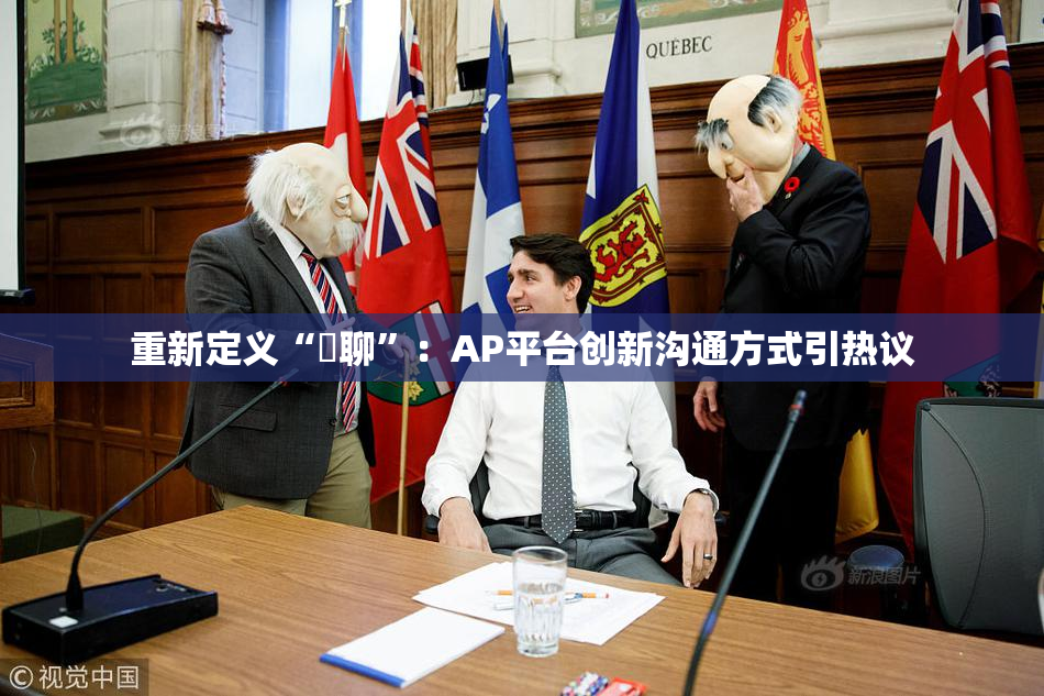 重新定义“躶聊”：AP平台创新沟通方式引热议