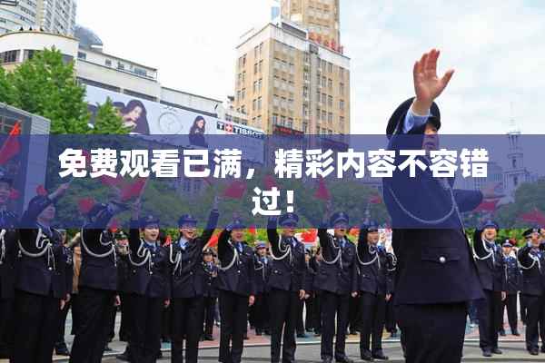 免费观看已满，精彩内容不容错过！