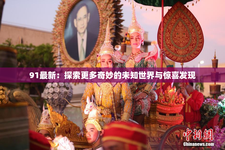 91最新：探索更多奇妙的未知世界与惊喜发现