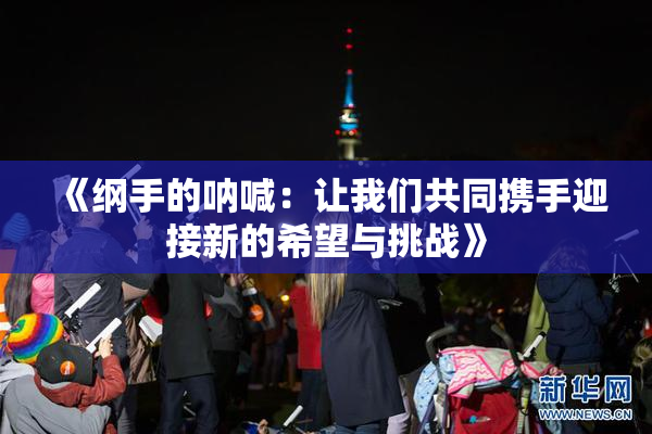 《纲手的呐喊：让我们共同携手迎接新的希望与挑战》