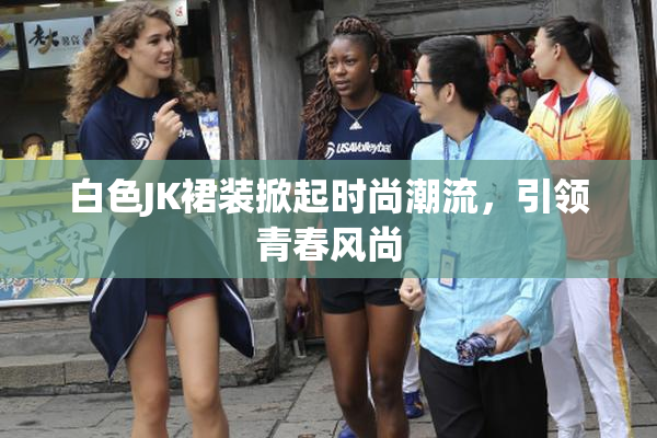 白色JK裙装掀起时尚潮流，引领青春风尚