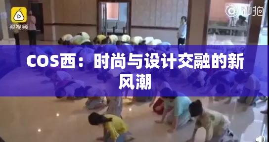 COS西：时尚与设计交融的新风潮