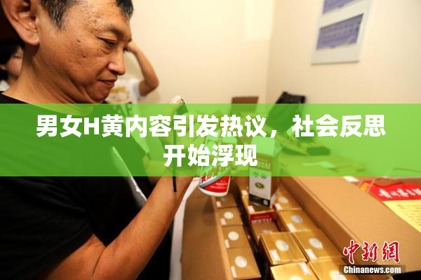 男女H黄内容引发热议，社会反思开始浮现
