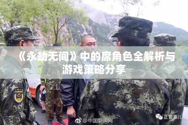 《永劫无间》中的席角色全解析与游戏策略分享