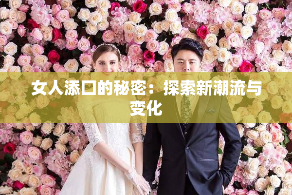女人添囗的秘密：探索新潮流与变化