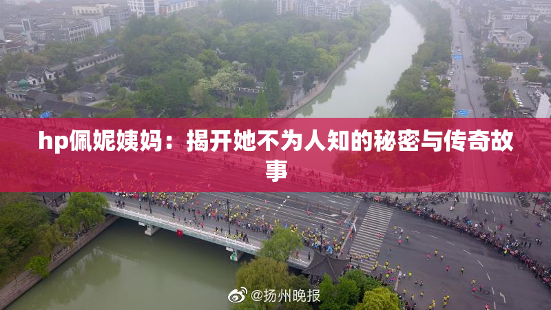 hp佩妮姨妈：揭开她不为人知的秘密与传奇故事
