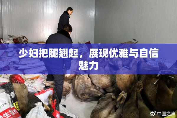 少妇把腿翘起，展现优雅与自信魅力