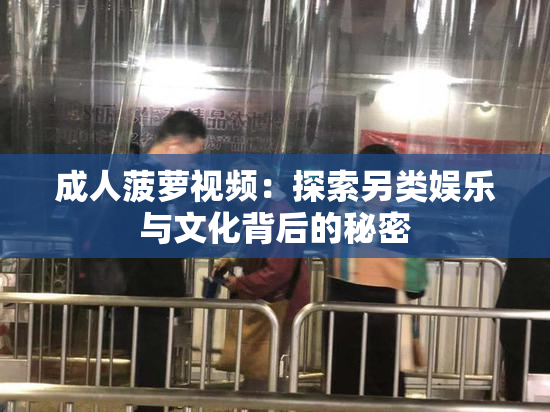 成人菠萝视频：探索另类娱乐与文化背后的秘密