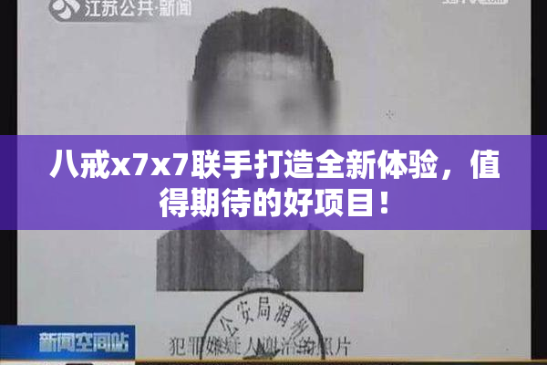八戒x7x7联手打造全新体验，值得期待的好项目！