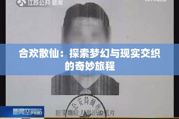 合欢散仙：探索梦幻与现实交织的奇妙旅程
