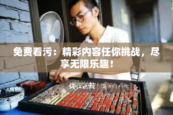 免费看污：精彩内容任你挑战，尽享无限乐趣！